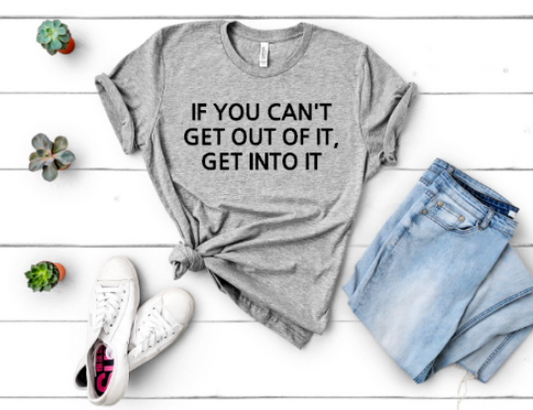 If You Can't Get Out Of It, Get Into It - Unisex Tee