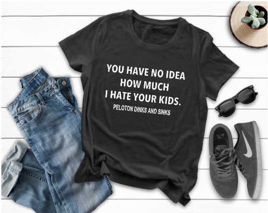 You Have No Idea How Much I Hate Your Kids-Peloton Dinks and Sinks  - Unisex Tee