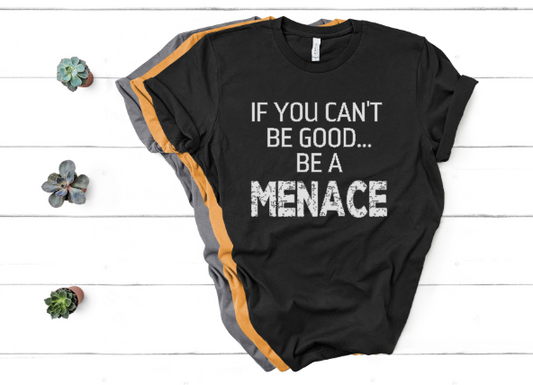 If You Can't Be Good Be a Menace - Unisex Tee